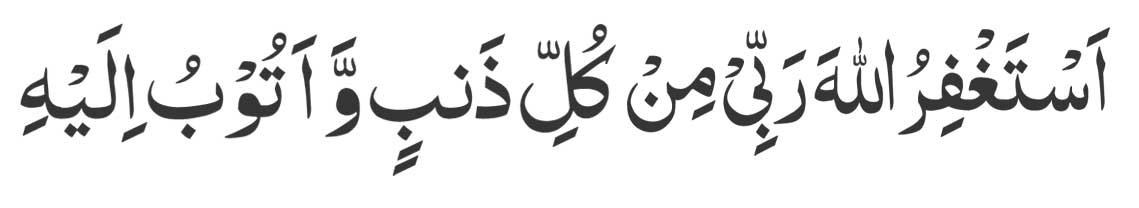 Astaghfirullah Rabbi min Kulli Zambiyon Wa Atubu ilaih 