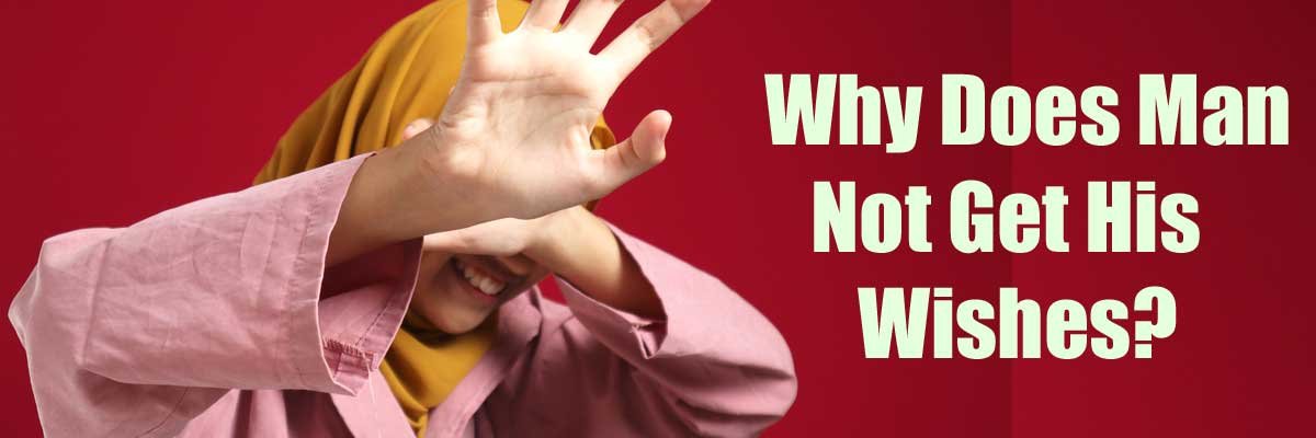 Why Does Man Not Get His Wishes?<br />
